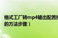 格式工厂转mp4输出配置推荐（格式工厂转换PSP电影视频的方法步骤）