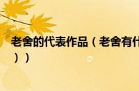 老舍的代表作品（老舍有什么话剧作品（老舍的作品有哪些））