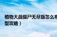 植物大战僵尸无尽版怎么布阵（植物大战僵尸无尽版最佳阵型攻略）