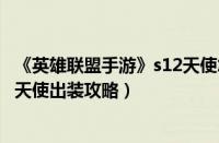《英雄联盟手游》s12天使怎么出装（《英雄联盟手游》s12天使出装攻略）