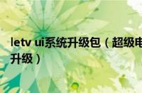 letv ui系统升级包（超级电视“重生”！Letv电视中文品牌升级）