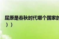 屈原是春秋时代哪个国家的人（（屈原是春秋时期的哪国人））