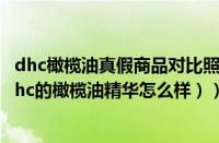 dhc橄榄油真假商品对比照片（dhc橄榄精华油使用方法（dhc的橄榄油精华怎么样））