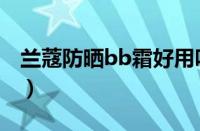 兰蔻防晒bb霜好用吗（兰蔻防晒bb霜怎么样）