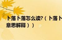 卜落卜落怎么读?（卜落卜落是什么意思（卜落卜落是什么意思解释））