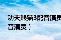 功夫熊猫3配音演员表中国（功夫熊猫3的配音演员）