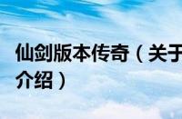 仙剑版本传奇（关于仙剑版本传奇的基本详情介绍）