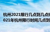 杭州2021限行几点到几点结束（杭州限行时间2021最新（2021年杭州限行时间几点到几点））