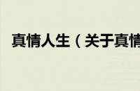 真情人生（关于真情人生的基本详情介绍）