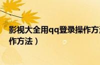 影视大全用qq登录操作方法是什么（影视大全用qq登录操作方法）