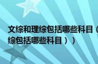 文综和理综包括哪些科目（文综理综包括哪些科目（高考理综包括哪些科目））