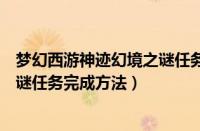 梦幻西游神迹幻境之谜任务怎么完成（梦幻西游神迹幻境之谜任务完成方法）