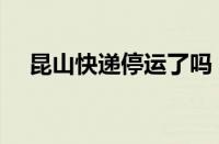 昆山快递停运了吗（什么时候恢复正常）