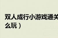 双人成行小游戏通关攻略（双人成行小游戏怎么玩）
