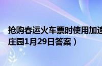 抢购春运火车票时使用加速包有优先购票权吗（支付宝蚂蚁庄园1月29日答案）