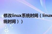 修改linux系统时间（linux怎么查看系统时间（linux查询系统时间））