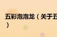 五彩泡泡龙（关于五彩泡泡龙的基本详情介绍）