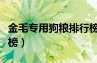 金毛专用狗粮排行榜（金毛狗粮品牌十大排行榜）