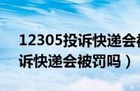 12305投诉快递会被罚款多少（打12305投诉快递会被罚吗）