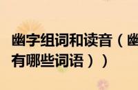 幽字组词和读音（幽组词语和拼音（幽组词语有哪些词语））
