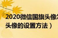 2020微信国旗头像怎么设置（2020微信国旗头像的设置方法）