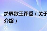 跨界歌王评委（关于跨界歌王评委的基本详情介绍）