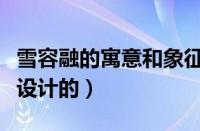 雪容融的寓意和象征（雪容融是以什么为原型设计的）