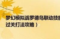 梦幻模拟战罗德岛联动技能（梦幻模拟战罗德岛挑战5阵容过关打法攻略）