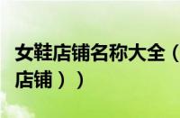 女鞋店铺名称大全（商城女鞋品牌（淘宝女鞋店铺））