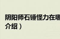 阴阳师石锤怪力在哪里（阴阳师石锤怪力相关介绍）