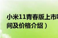 小米11青春版上市呢（小米11青春版上市时间及价格介绍）