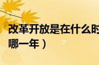 改革开放是在什么时候（改革开放开始时间是哪一年）