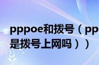 pppoe和拨号（pppoe拨号是什么（pppoe是拨号上网吗））