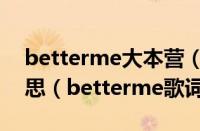 betterme大本营（betterme歌词是什么意思（betterme歌词aga翻译））