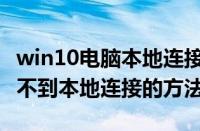 win10电脑本地连接不见了怎么办（win10找不到本地连接的方法）