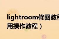 lightroom修图教程（Lightroom的具体使用操作教程）