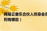 网易云音乐合伙人终身会员福利介绍（网易云音乐合伙人福利有哪些）