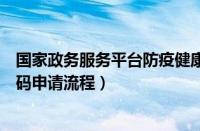 国家政务服务平台防疫健康码怎么申请（国家政务平台健康码申请流程）