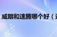 威朗和速腾哪个好（速腾和威朗哪个值得买）