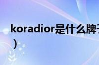 koradior是什么牌子（koradior是什么档次）