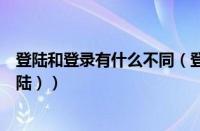 登陆和登录有什么不同（登录与登陆的区别（是登录还是登陆））