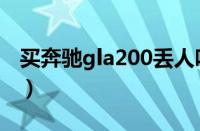 买奔驰gla200丢人吗（买奔驰gla200很乞丐）