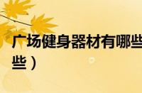 广场健身器材有哪些品牌（广场健身器材有哪些）