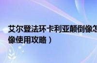 艾尔登法环卡利亚颠倒像怎么使用（艾尔登法环卡利亚颠倒像使用攻略）