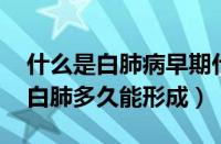 什么是白肺病早期什么症状（白肺会咳嗽吗 白肺多久能形成）