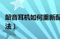 韶音耳机如何重新配对（韶音耳机重新配对方法）
