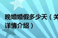 晚婚婚假多少天（关于晚婚婚假多少天的基本详情介绍）