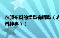 衣服布料的类型有哪些（衣服的布料都有哪些种类（衣服布料种类））