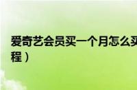 爱奇艺会员买一个月怎么买（爱奇艺买一个月会员的步骤教程）