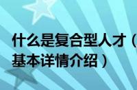 什么是复合型人才（关于什么是复合型人才的基本详情介绍）
